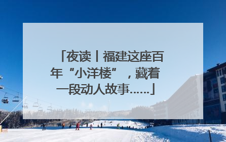 夜读丨福建这座百年“小洋楼”，藏着一段动人故事……
