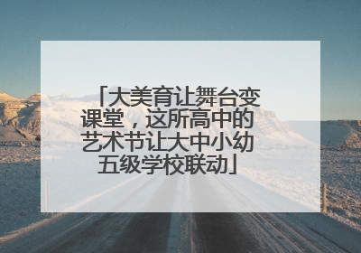 大美育让舞台变课堂，这所高中的艺术节让大中小幼五级学校联动
