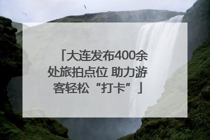 大连发布400余处旅拍点位 助力游客轻松“打卡”