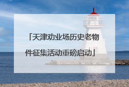 天津劝业场历史老物件征集活动重磅启动