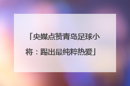 央媒点赞青岛足球小将：踢出最纯粹热爱