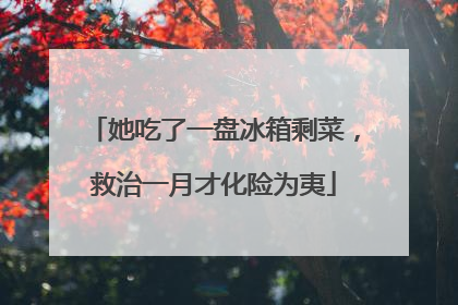 她吃了一盘冰箱剩菜，救治一月才化险为夷
