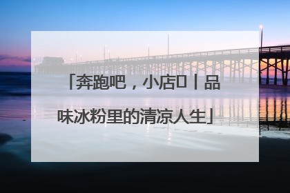 奔跑吧，小店㊴丨品味冰粉里的清凉人生