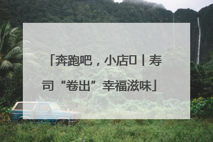 奔跑吧，小店㊼丨寿司“卷出”幸福滋味