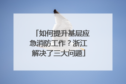 如何提升基层应急消防工作？浙江解决了三大问题