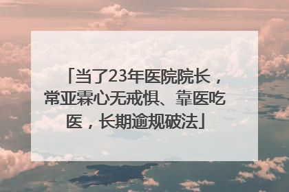 当了23年医院院长，常亚霖心无戒惧、靠医吃医，长期逾规破法