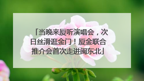 当晚来厦听演唱会，次日丝滑逛金门！厦金联合推介会首次走进闽东北