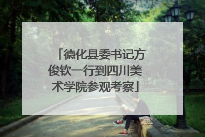 德化县委书记方俊钦一行到四川美术学院参观考察