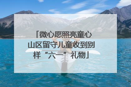 微心愿照亮童心 山区留守儿童收到别样“六一”礼物