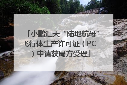 小鹏汇天“陆地航母”飞行体生产许可证（PC）申请获局方受理