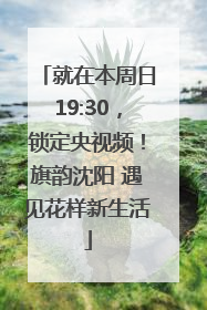 就在本周日19:30，锁定央视频！旗韵沈阳 遇见花样新生活