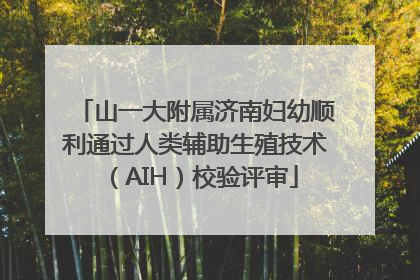 山一大附属济南妇幼顺利通过人类辅助生殖技术（AIH）校验评审