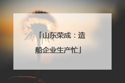 山东荣成：造船企业生产忙