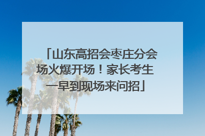 山东高招会枣庄分会场火爆开场！家长考生一早到现场来问招