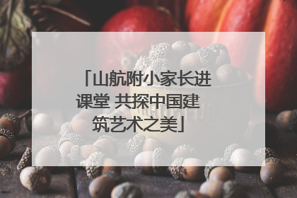 山航附小家长进课堂 共探中国建筑艺术之美