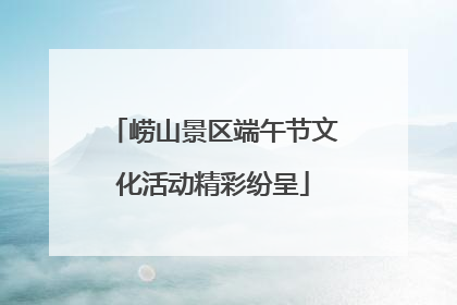 崂山景区端午节文化活动精彩纷呈