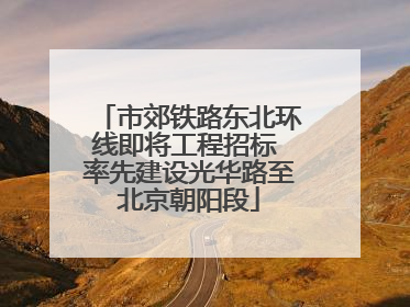 市郊铁路东北环线即将工程招标 率先建设光华路至北京朝阳段