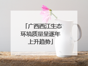 广西西江生态环境质量呈逐年上升趋势
