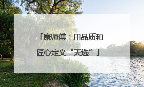 康师傅：用品质和匠心定义“天选”