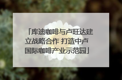 库迪咖啡与卢旺达建立战略合作 打造中卢国际咖啡产业示范园