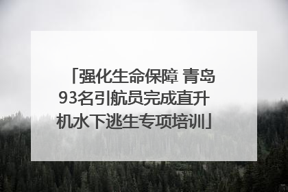 强化生命保障 青岛93名引航员完成直升机水下逃生专项培训