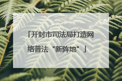 开封市司法局打造网络普法“新阵地”