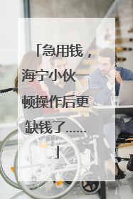 急用钱，海宁小伙一顿操作后更缺钱了……