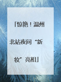 惊艳！温州北站夜间“新妆”亮相