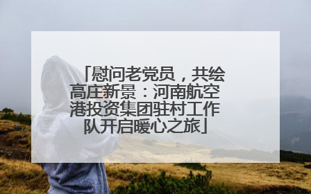 慰问老党员，共绘高庄新景：河南航空港投资集团驻村工作队开启暖心之旅