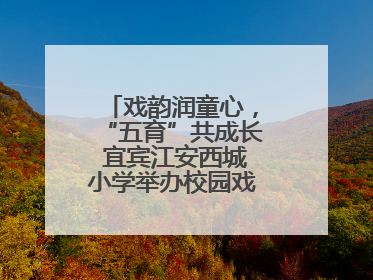 戏韵润童心，“五育”共成长 宜宾江安西城小学举办校园戏剧节展演活动