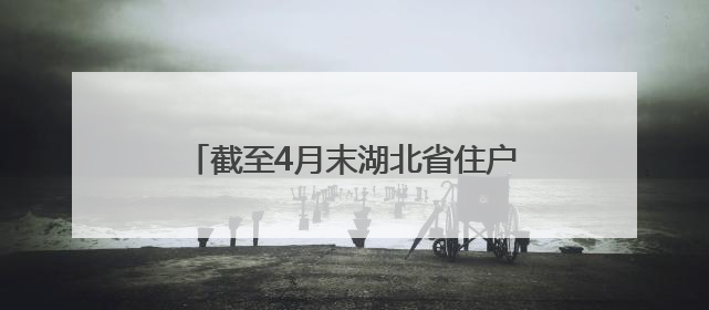 截至4月末湖北省住户存款增加4100亿元