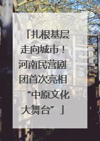 扎根基层走向城市！河南民营剧团首次亮相“中原文化大舞台”