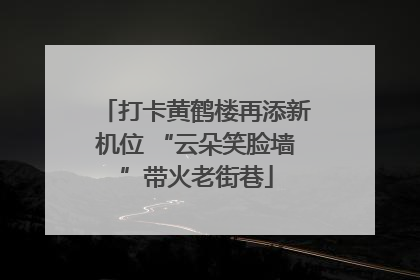 打卡黄鹤楼再添新机位 “云朵笑脸墙”带火老街巷