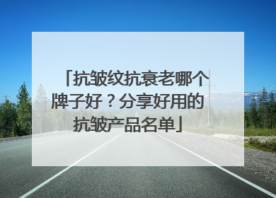 抗皱纹抗衰老哪个牌子好？分享好用的抗皱产品名单
