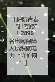 护航青春“赶考路”！2896名电网保障人员织就电力“守护网”