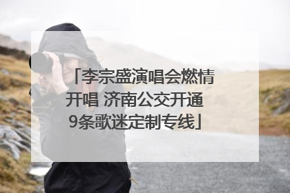 李宗盛演唱会燃情开唱 济南公交开通9条歌迷定制专线