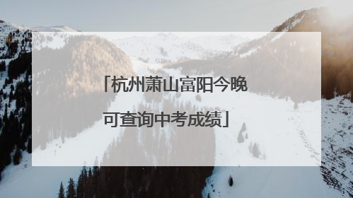 杭州萧山富阳今晚可查询中考成绩