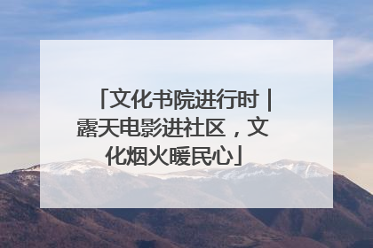 文化书院进行时｜露天电影进社区，文化烟火暖民心