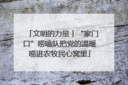 文明的力量丨“家门口”唠嗑队把党的温暖唠进农牧民心窝里