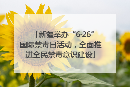 新疆举办“6·26”国际禁毒日活动，全面推进全民禁毒意识建设