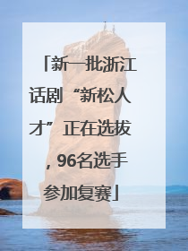 新一批浙江话剧“新松人才”正在选拔，96名选手参加复赛
