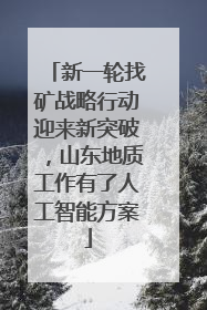 新一轮找矿战略行动迎来新突破，山东地质工作有了人工智能方案