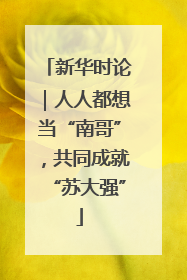 新华时论｜人人都想当“南哥”，共同成就“苏大强”