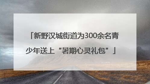 新野汉城街道为300余名青少年送上“暑期心灵礼包”