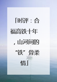 时评：合福高铁十年，山河间的“铁”骨柔情