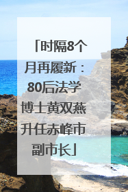 时隔8个月再履新：80后法学博士黄双燕升任赤峰市副市长