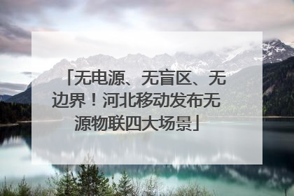 无电源、无盲区、无边界！河北移动发布无源物联四大场景