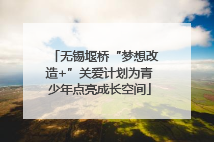 无锡堰桥“梦想改造+”关爱计划为青少年点亮成长空间