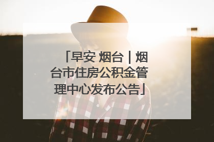 早安 烟台｜烟台市住房公积金管理中心发布公告