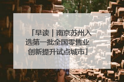 早读｜南京苏州入选第一批全国零售业创新提升试点城市